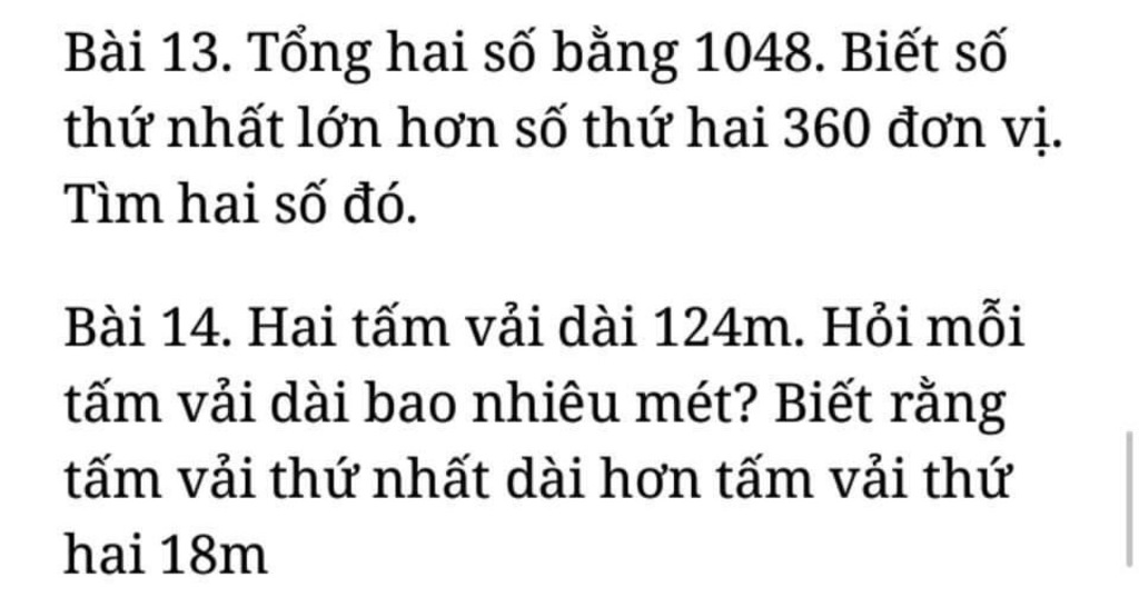 Bài 13. Tổng hai số bằng 1048. Biết số
thứ nhất lớn hơn số thứ hai 360 đơn vị.
Tìm hai số đó.
Bài 14. Hai tấm vải dài 124m. Hỏi mỗi
tấm vải dài bao nhiều m