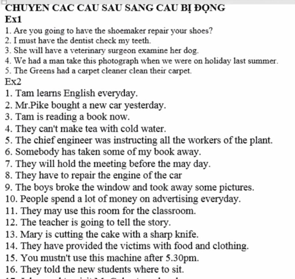 CHUYEN CÁC CAU SAU SANG CAU BỊ ĐỘNG
Ex1
1. Are you going to have the shoemaker repair your shoes?
2. I must have the dentist check my teeth.
3. She will ha