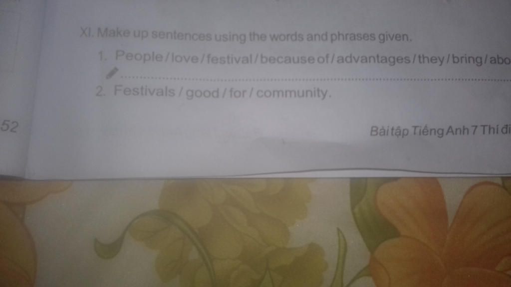 XI. Make up sentences using the words and phrases given. 1. People/love/ festival/because of/advantages/they/bring/abo- 2. Festivals/good/for/community.  52