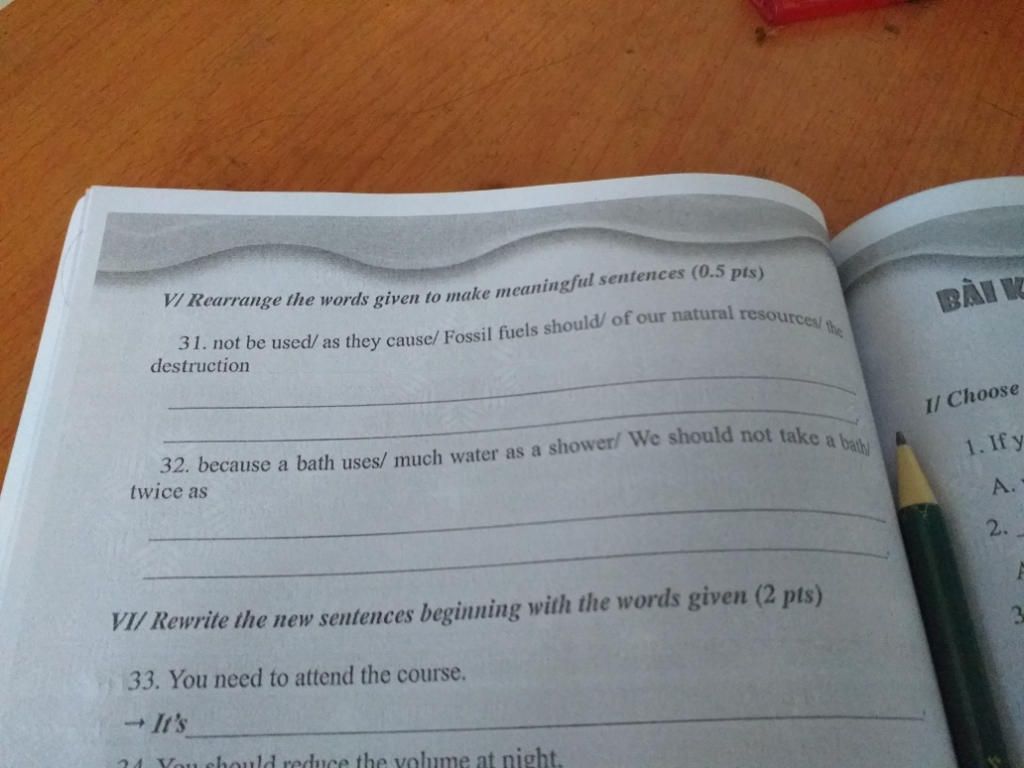 VI Rearrange the words given to make meaningful sentences ( pts) 31. not  be used/ as they cause/ Fossil fuels should/ of our natural resources/ the  BÀI