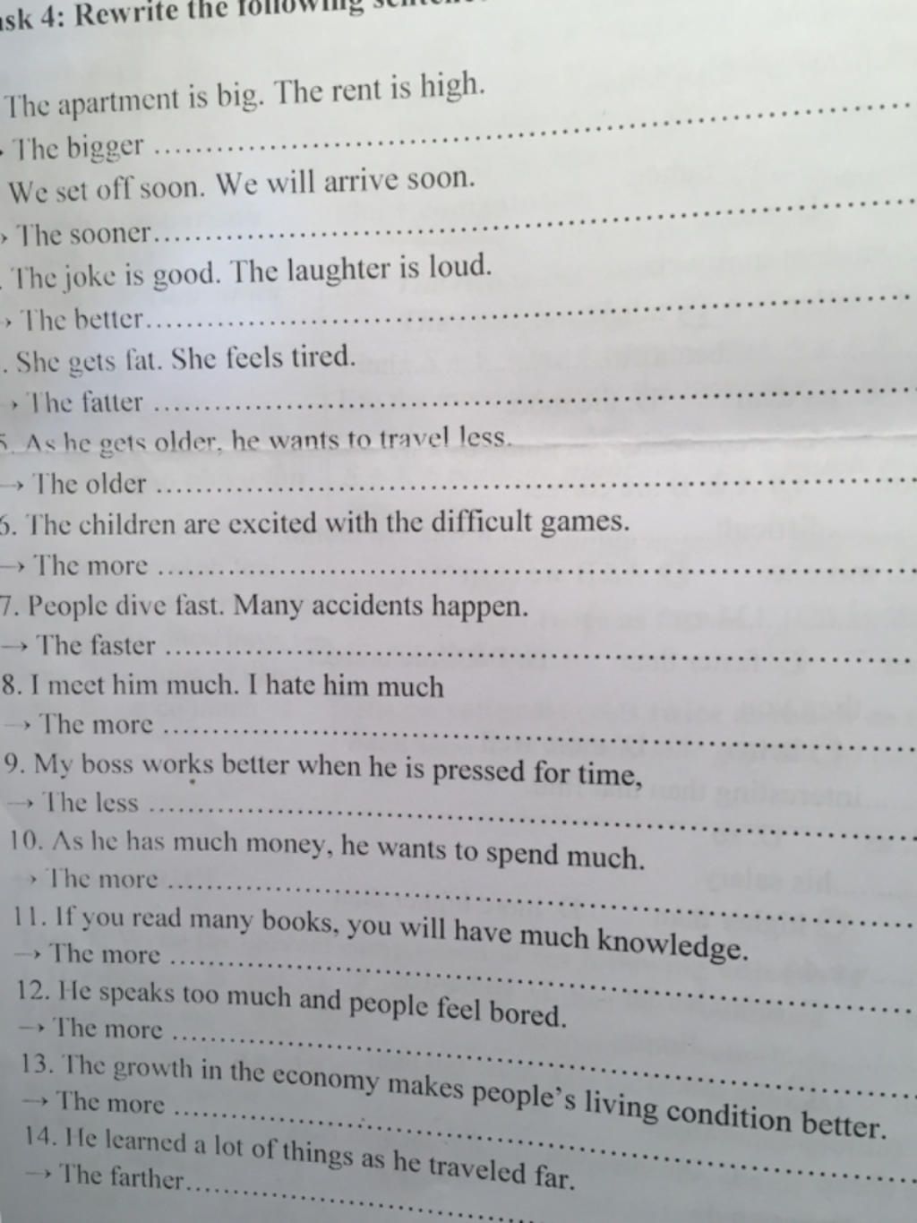 sk 4: Rewrite the
The apartment is big. The rent is high.
- The bigger .
We set off soon. We will arrive soon.
> The sooner....
- The joke is good. The lau