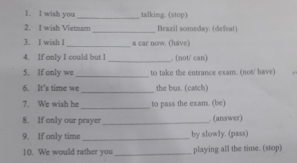 1. I Wish You Talking. (Stop) 2. I Wish Vietnam Brazil Someday. (Defeat) 3.  I Wish I A Car Now. (Have) 4. If Only I Could But I (Not/ Can) 5. If Only  We To