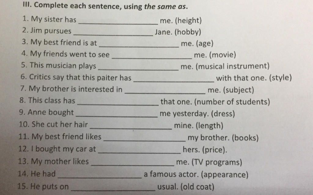 II. Complete each sentence, using the same as. 1. My sister has me.  (height) Jane. (hobby) 2. Jim pursues 3. My best friend is at me. (age) 4.  My friends w