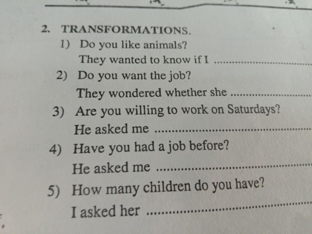 Mn giúp mình với mình xin cảm ơn Mn nha Đang cần gấp2. TRANSFORMATIONS. 1) Do  you like animals? They wanted to know if I 2) Do you want the job? They  wondered