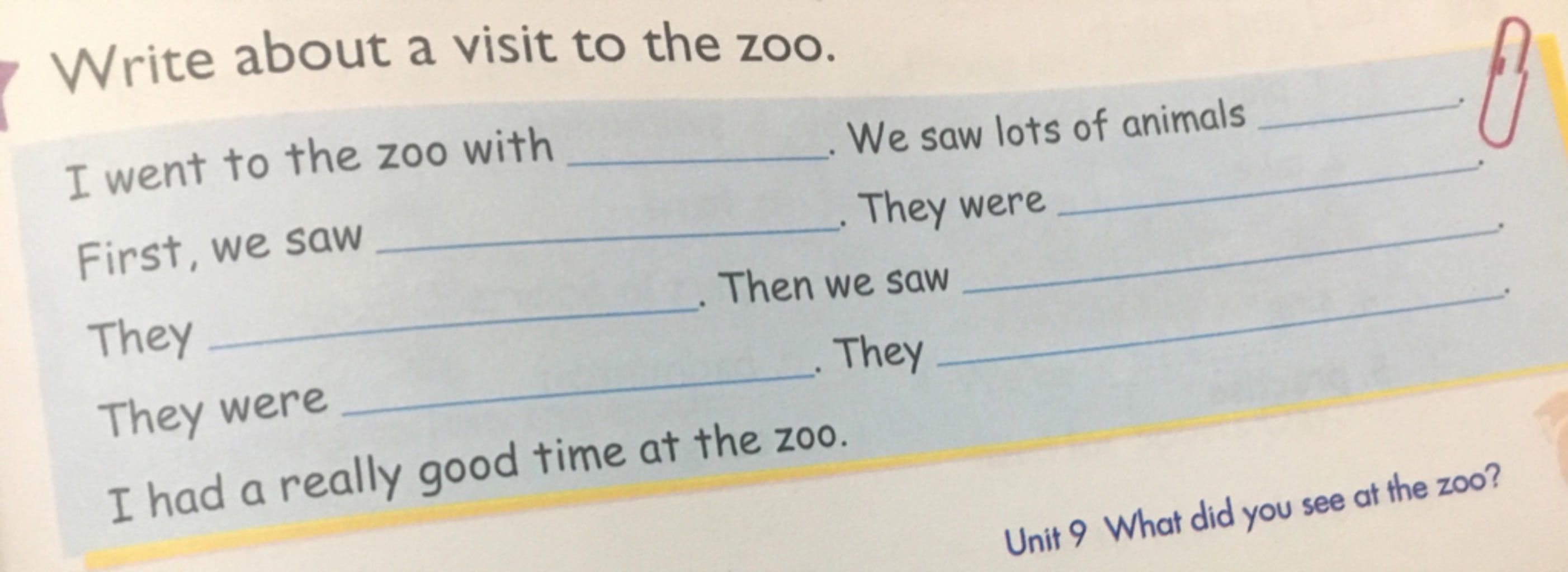 Write about a visit to the zoo. I went to the zoo with We saw lots of  animals First, we saw They were They Then we saW They were They I had