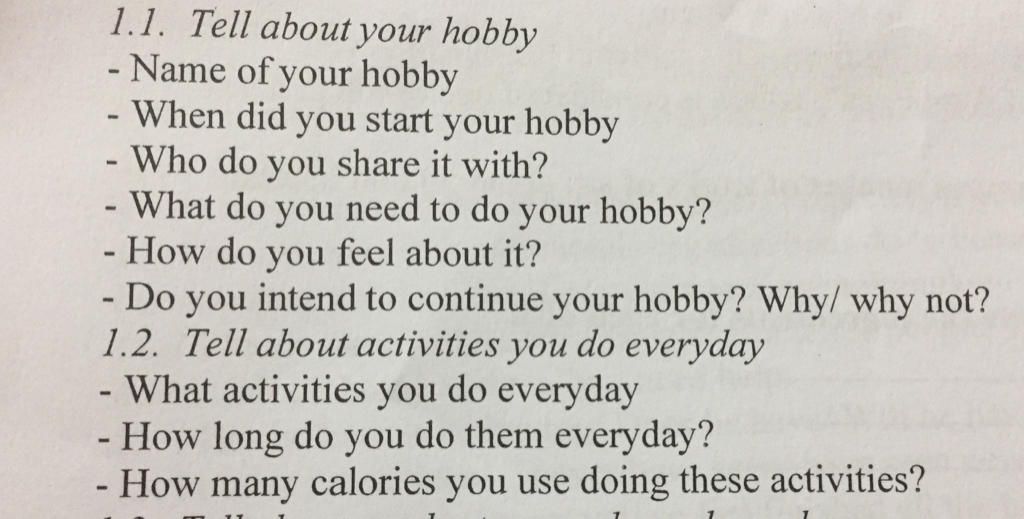 . Tell about your hobby - Name of your hobby - When did you start your  hobby - Who do you share it with? - What do you need to do your hobby? -  How do y