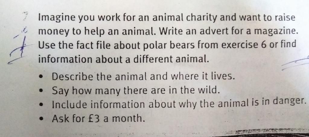 7 Imagine you work for an animal charity and want to raise money to help an  animal. Write an advert for a magazine. Use the fact file about polar bears  fro