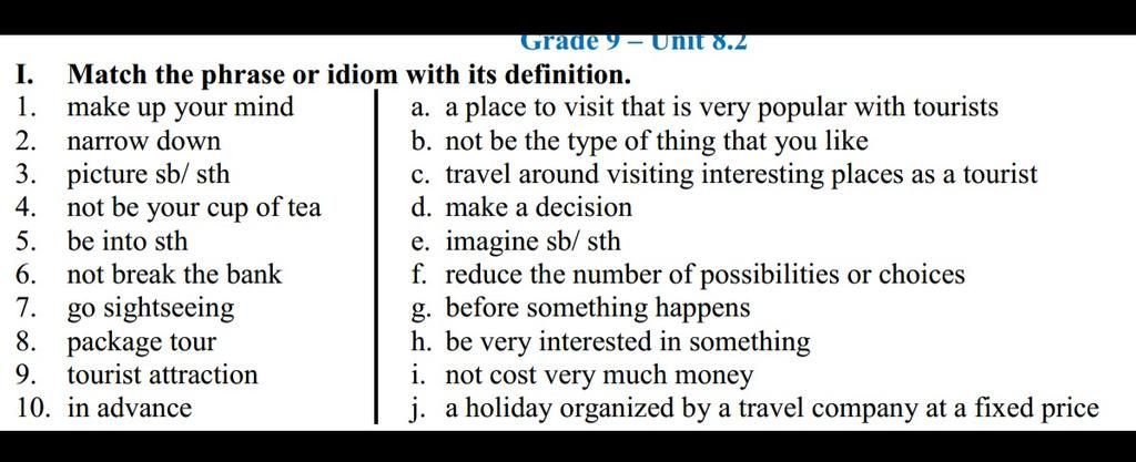 Grade 9- Unit 8.2 I. Match The Phrase Or Idiom With Its Definition. A. A  Place To Visit That Is Very Popular With Tourists B. Not Be The Type Of  Thing That