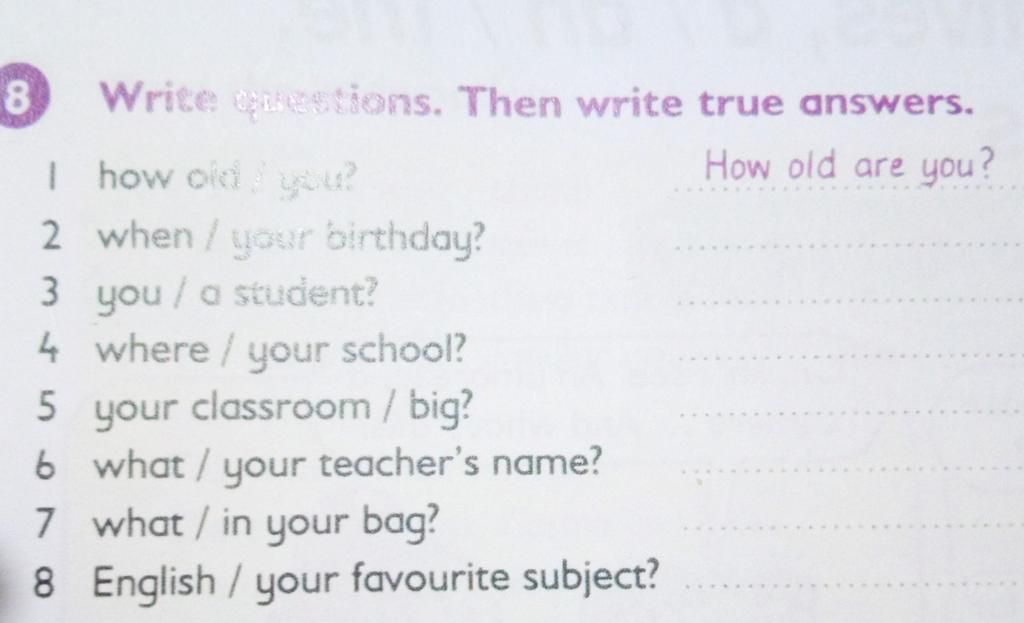 8 Write Eetions. Then Write True Answers. I How Oid Yu? How Old Are You? 2  When/Your Birthday? 3 You / A Student? 4 Where / Your School? 5 Your  Classroom /