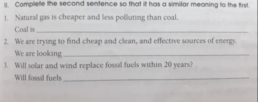 II. Complete the second sentence so that it has a similar meaning to the  first. 1. Natural gas is cheaper and less polluting than coal. Coal is 2.  We are t