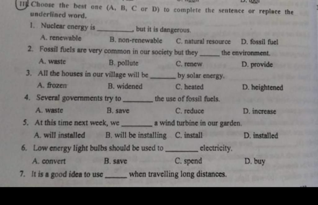 Choose the best one (A, B, C or D) to complete the sentence or replace the  underlined word. 1. Nuclear energy is but it is dangerous. D. fossil fuel  B. non