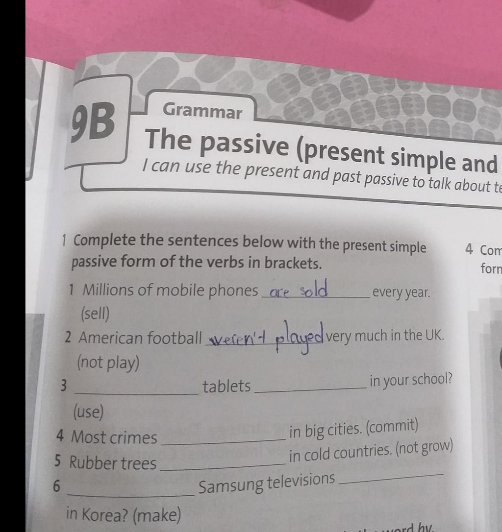 Grammar 9B The passive (present simple and | can use the present and past  passive to talk about te 1 Complete the sentences below with the present  simple p