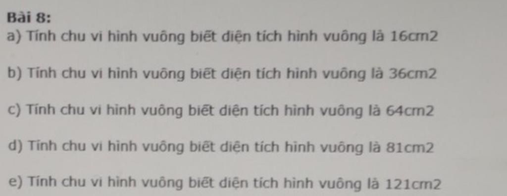 Bài 8:
a) Tính chu vi hình vuông biết diện tích hình vuông là 16cm2
b) Tính chu vi hình vuông biết diện tích hình vuông là 36cm2
c) Tính chu vi hinh vuông