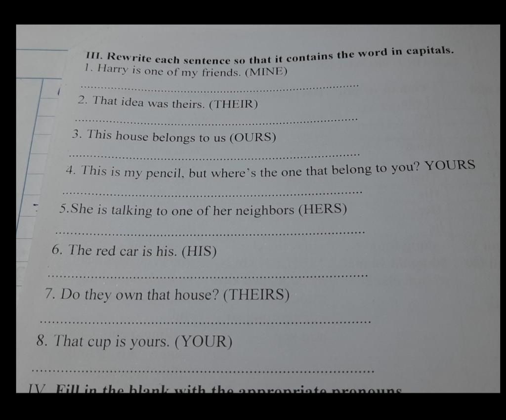 Iii. Rewrite Each Sentence So That It Contains The Word In Capitals. 1.  Harry Is One Of My Friends. (Mine) 2. That Idea Was Theirs. (Their) 3. This  House B