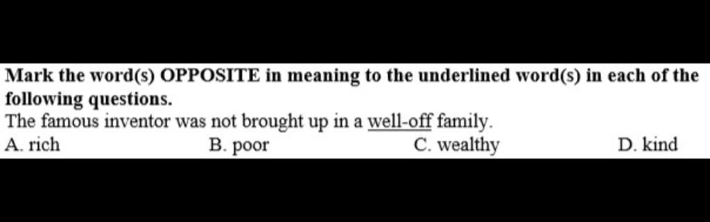 Mark The Word S Opposite In Meaning To The Underlined Word S In Each Of The Following Questions The Famous Inventor Was Not Brought Up In A Well Off Fam