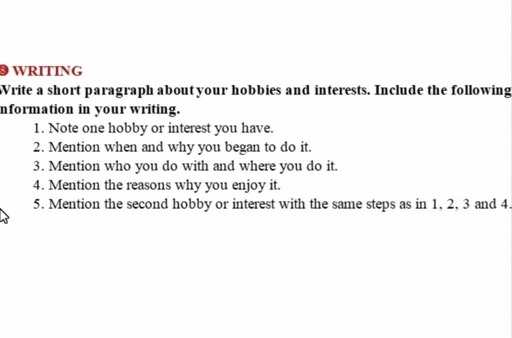 9 WRITING Write a short paragraph about your hobbies and interests. Include  the following nformation in your writing. 1. Note one hobby or interest you  hav