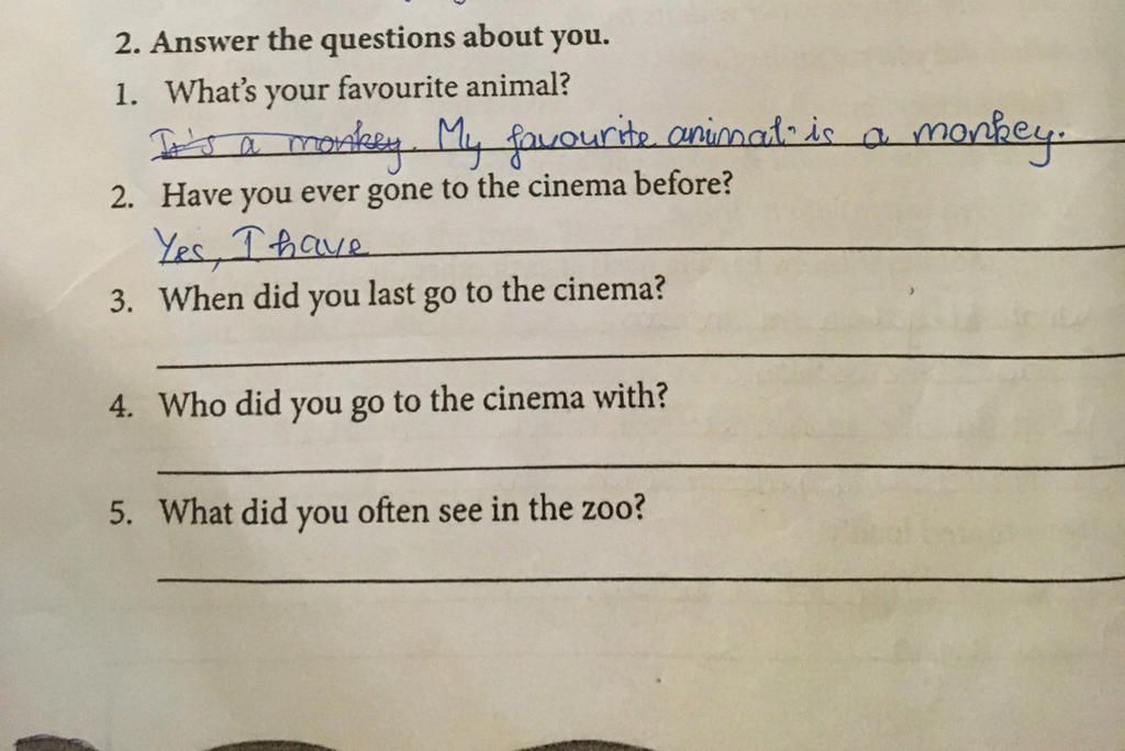 2. Answer the questions about you. 1. What's your favourite animal? mankey  modkey My favourite animad: is 2. Have you ever gone to the cinema before?  I t a