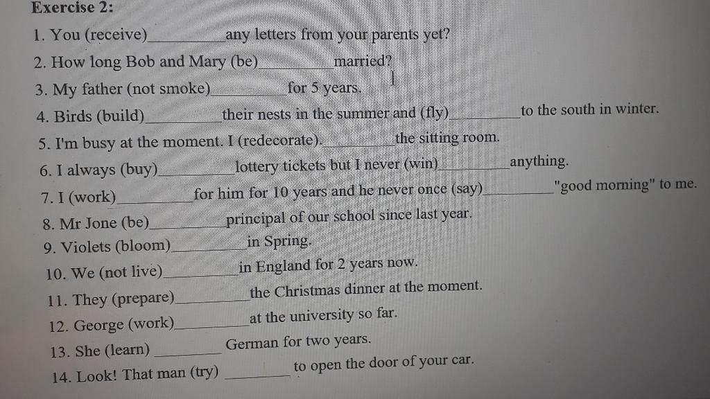 Exercise 2: 1. You (Receive)_ Any Letters From Your Parents Yet? 2. How  Long Bob And Mary (Be). Married? 3. My Father (Not Smoke) For 5 Years. 4.  Birds (Bu