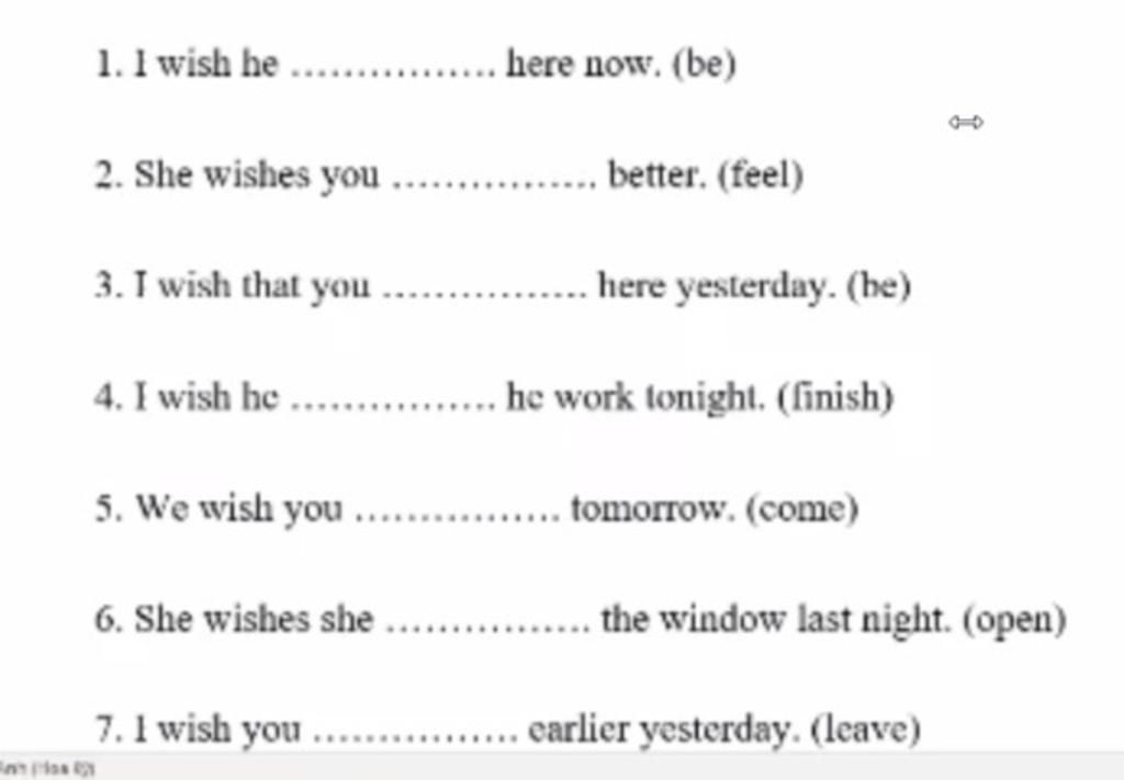 1. 1 Wish He .. . Here Now. (Be) 2. She Wishes You Better. (Feel) 3. I Wish  That You Here Yesterday. (Be) 4. I Wish He .... He Work Tonight. (Finish)  5. We