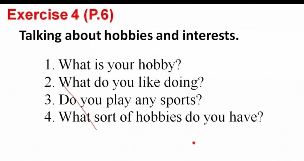 Exercise 4 () Talking about hobbies and interests. 1. What is your hobby?  2. What do you like doing? 3. Dò you play any sports? 4. What sort of  hobbies