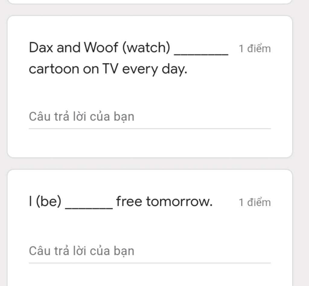 Dax and Woof (watch) 1 điểm cartoon on TV every day. Câu trả lời của bạn |  (be) free tomorrow. 1 điểm Câu trả lời của bạn