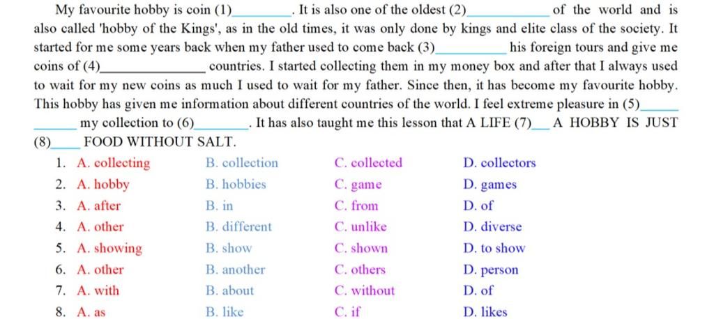 My favourite hobby is coin (1) It is also one of the oldest (2). of the  world and is also called 'hobby of the Kings', as in the old times, it was