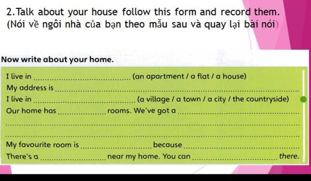 2. Talk About Your House Follow This Form And Record Them. (Nói Về Ngôi Nhà  Của Bạn Theo Mẫu Sau Và Quay Lại Bài Nói) Now Write About Your Home. I Live