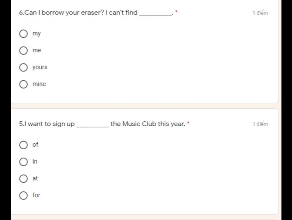  I borrow your eraser? I can't find 1 điểm my me yours mine  want  to sign up the Music Club this year. * 1 điểm of in at for