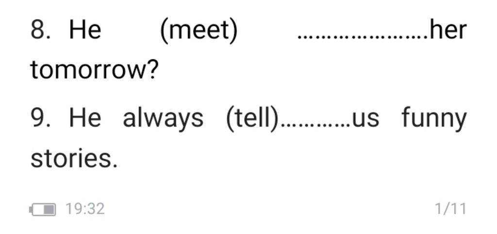 8. Не (meet)her tomorrow? 9. He always (tell .us funny stories. 19: