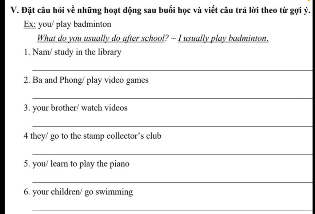 V. Đặt Câu Hỏi Về Những Hoạt Động Sau Buổi Học Và Viết Câu Trả Lời Theo Từ  Gợi Ý. Ex: You/ Play Badminton What Do You Usually Do After School? ~