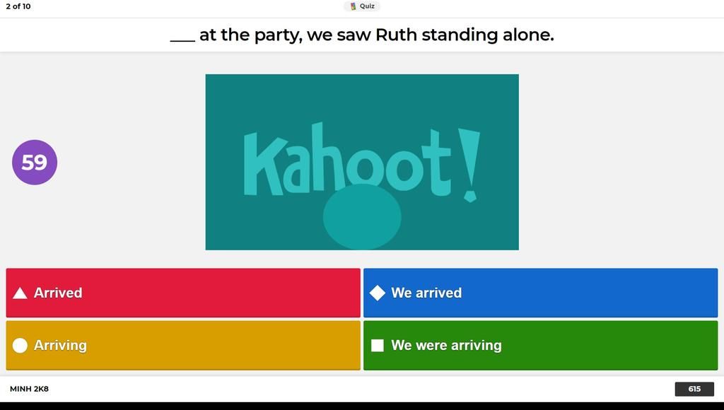 2 of 10 I Quiz at the party, we saw Ruth standing alone. Kahoot! 59 A  Arrived We arrived Arriving We were arriving MINH 2K8 615