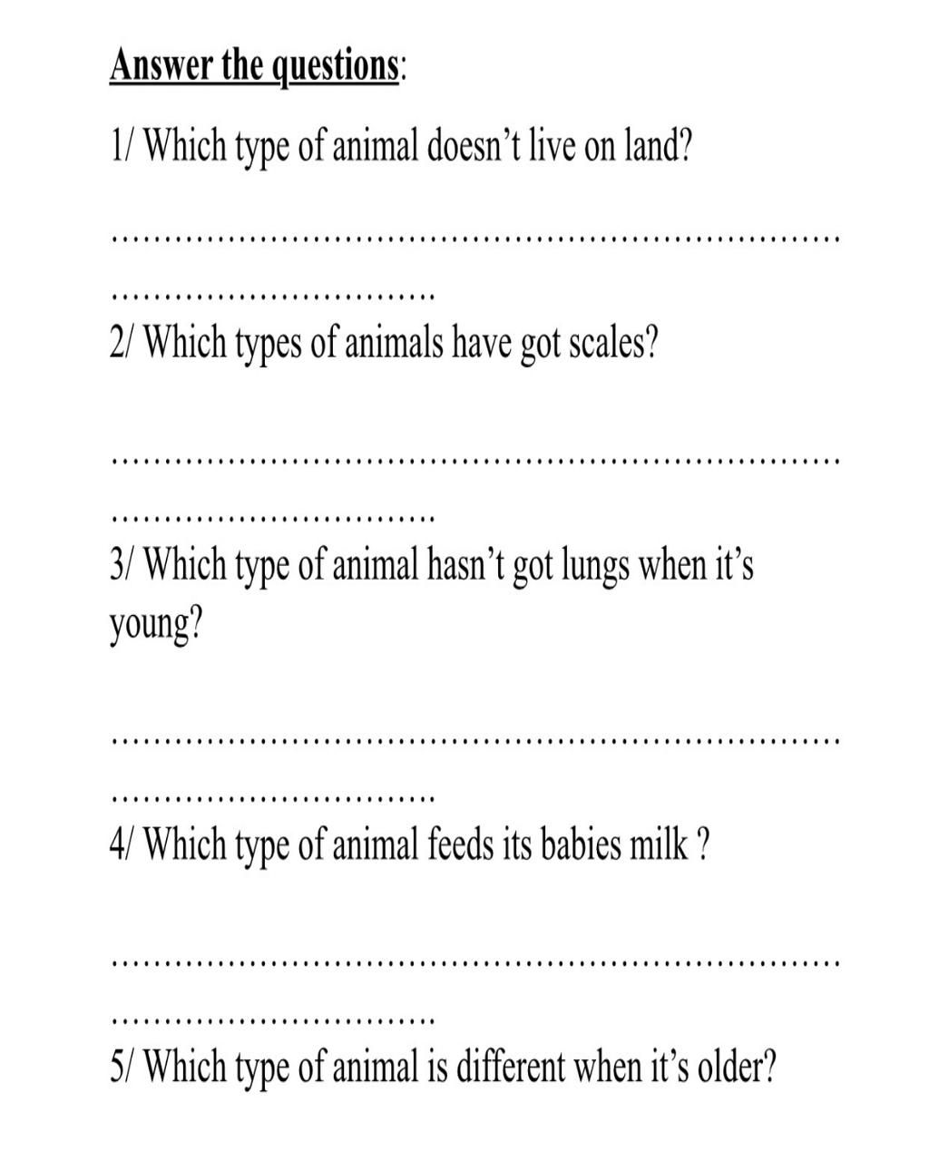 Answer the questions: 1/ Which type of animal doesn't live on land? .....  ... 2/ Which types of animals have got scales? 3/ Which type of animal  hasn't got