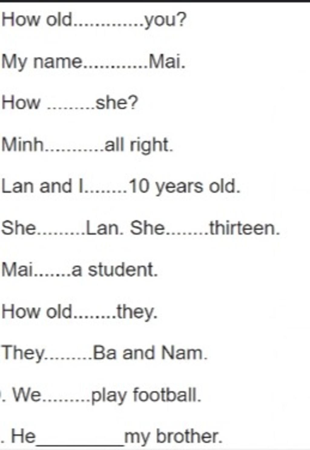 How Old. .You? My Name. .Mai. How . .She? Minh.....All Right. Lan And I..10  Years Old. She...Lan. She..Thirteen. Mai.....A Student. How Old...They.  They. .