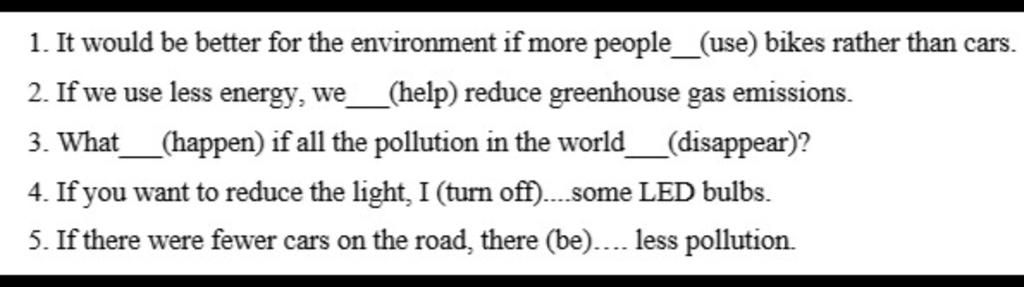 1. It Would Be Better For The Environment If More People_(Use) Bikes Rather Than  Cars. 2. If We Use Less Energy, We_(Help) Reduce Greenhouse Gas Emissions.