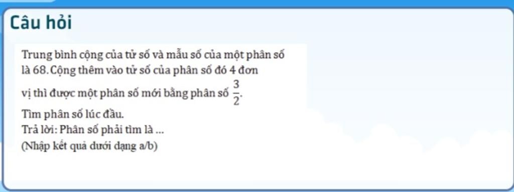 Câu Hỏi Trung Bình Cộng Của Tử Số Và Mẫu Số Của Một Phân Số Là 68.Cộng Thêm  Vào Tử Số Của Phân Số Đó 4 Đơn 3 Vị Thì Được Một