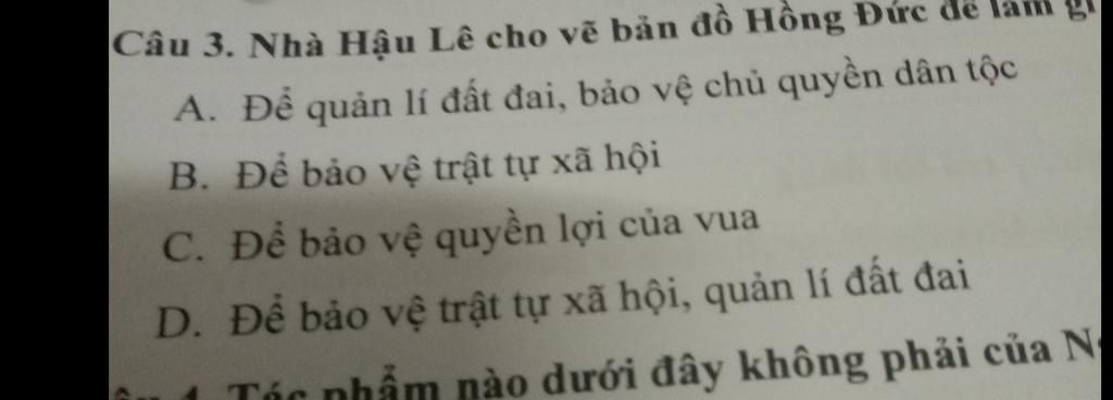 Câu 3. Nhà Hậu Lê cho vẽ bản đồ Hồng Đức đe A. Để quản lí đất đai ...