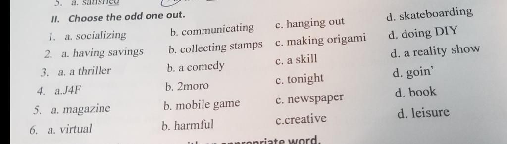 5. A. Sati Ii. Choose The Odd One Out. 1. A. Socializing 2. A. Having  Savings 3. A. A Thriller 4. A.J4F 5. A. Magazine 6. A. Virtual B.  Communicating B. Co