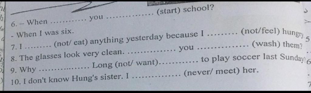 26 H You... (Start) School? 6.- When When I Was Six. 7. 1.........(Not/  Eat) Anything Yesterday Because I 8. The Glasses Look Very Clean. You 9.  Why 10. I