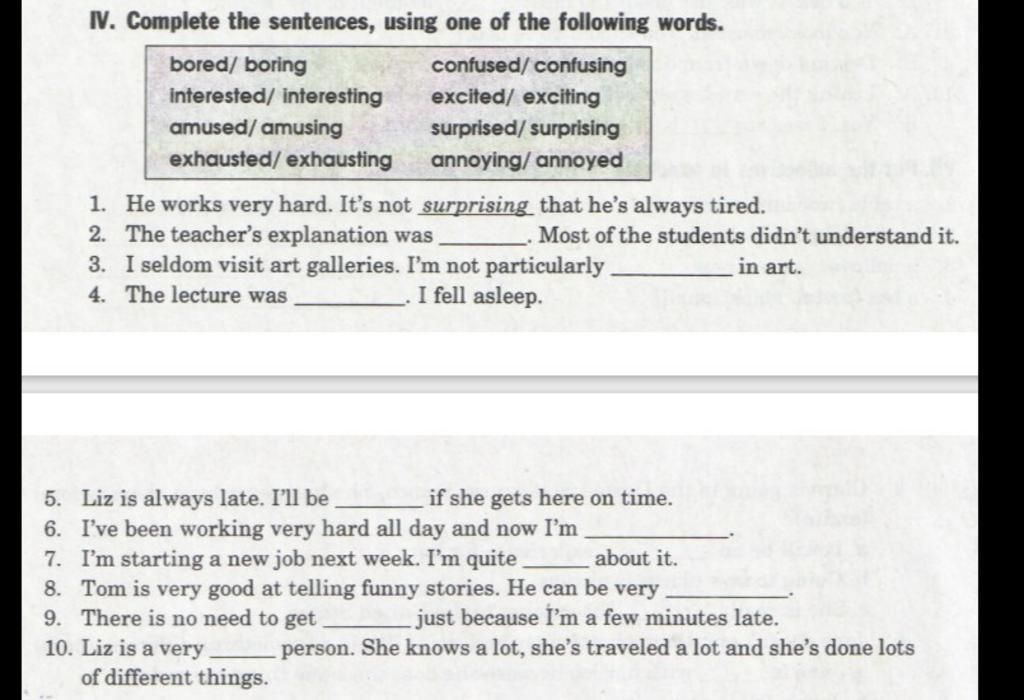 IV. Complete the sentences, using one of the following words. confused/ confusing excited/ exciting bored/ boring interested/ interesting amused/ amusing e IV. Complete the sentences, using one of the following words. confused/ confusing excited/ exciting bored/ boring interested/ interesting amused/ amusing e