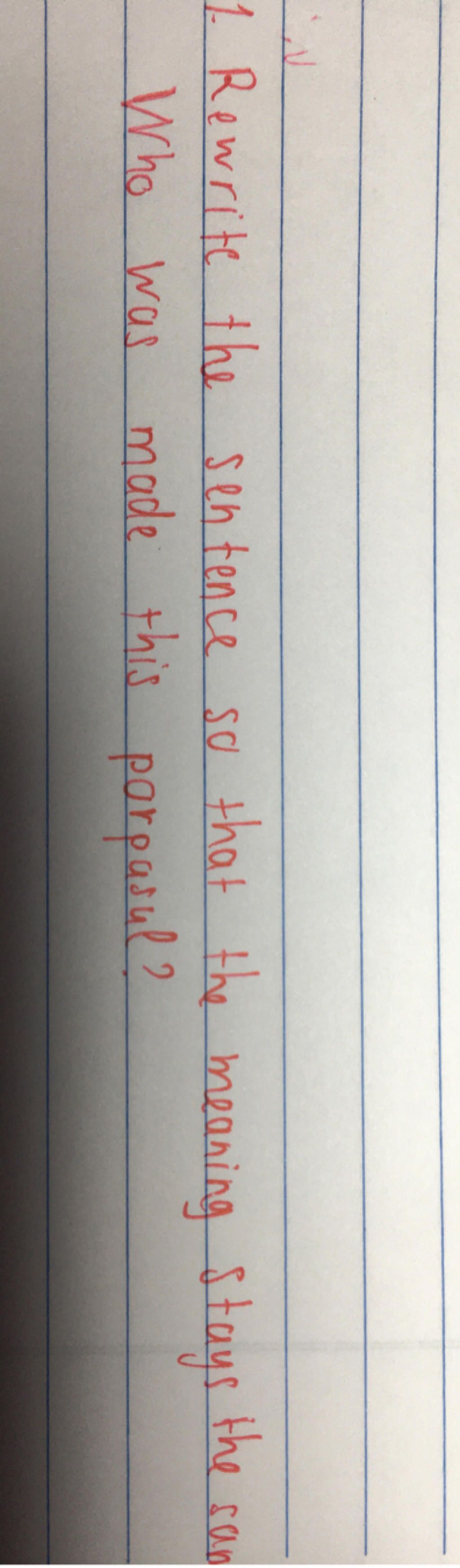 Rewite the sentence so that the meaning stays the same 1 who was made ...