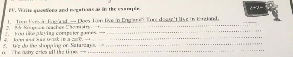 IV. Write questions and negations as in the example. 1. Tom lives in ...