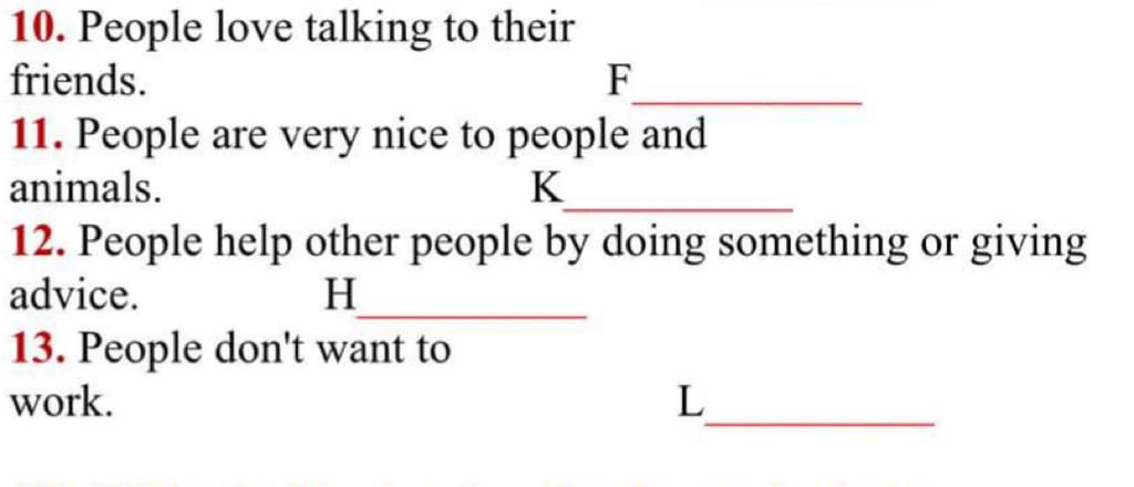 10. People love talking to their friends. F 11. People are very nice to  people and animals. K 12. People help other people by doing something or  giving adv