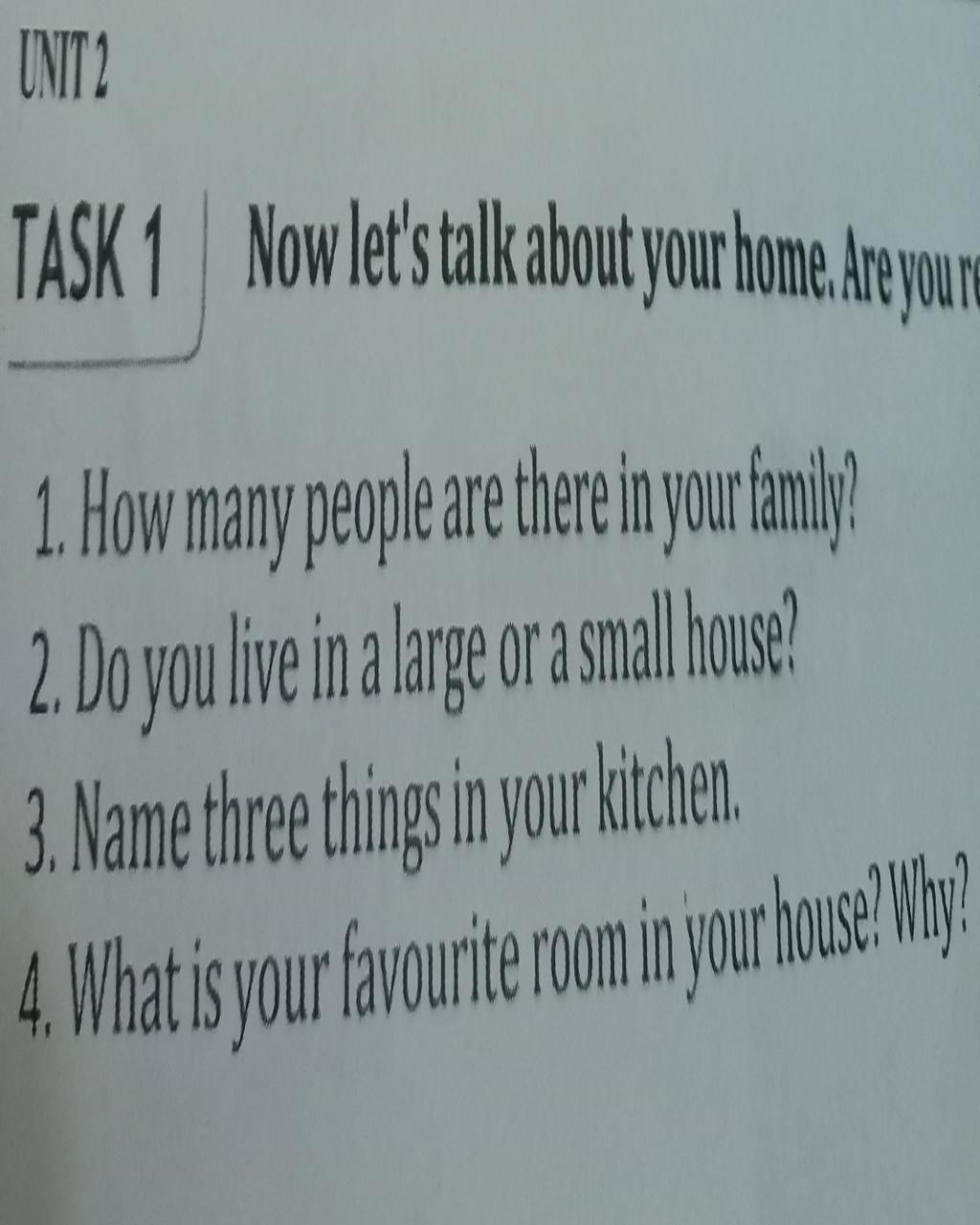 Unit 2 Task 1 Now Let'S Talk About Your Home. Are You Re 1. How Many People  Are There In Your Family? 2. Do You Live In A Large Or A Small House? 3.  Name T