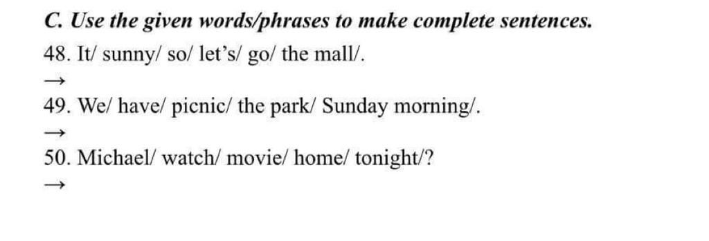 C. Use the given words/phrases to make complete sentences. 48. It ...