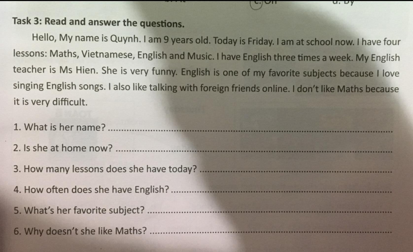 u. Dy Task 3: Read and answer the questions. Hello, My name is Quynh. I am  9 years old. Today is Friday. I am at school now. I have four lessons:  Maths, Vi
