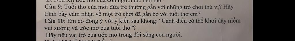 Tuc tu
Câu 9: Tuổi thơ của mỗi đứa trẻ thường gắn với những trò chơi thú vị? Hãy
trình bày cảm nhận về một trò chơi đã gắn bó với tuổi thơ em?
Câu 10: Em c