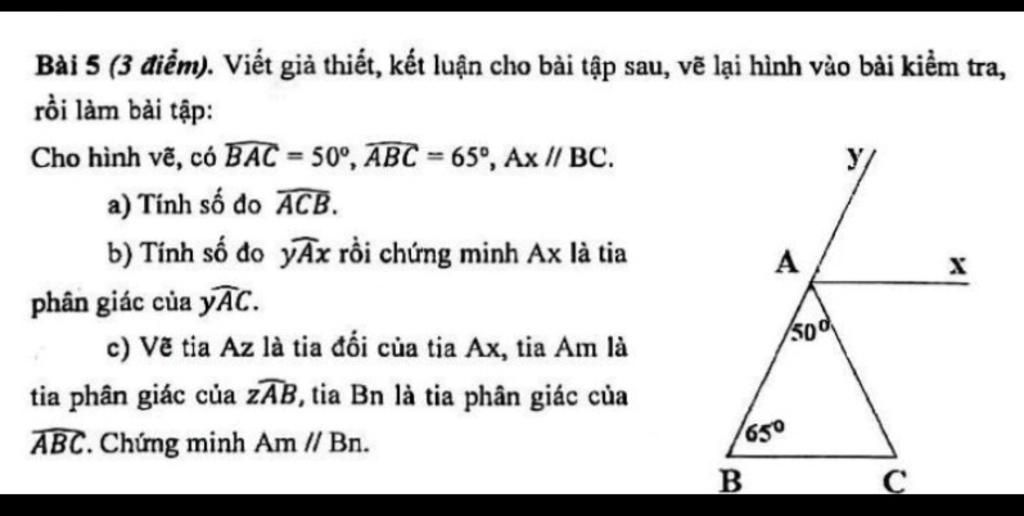 Bài 5 (3 điểm). Viết giả thiết, kết luận cho bài tập sau, vẽ lại hình vào bài kiểm tra, rồi làm bài tập: Cho hình vẽ, có BAC = 50°, ABC = 65°, Ax // BC. a) Bài 5 (3 Điểm). Viết Giả Thiết, Kết Luận Cho Bài Tập Sau, Vẽ Lại Hình Vào Bài Kiểm Tra, Rồi Làm Bài Tập: Cho Hình Vẽ, Có Bac = 50°, Abc = 65°, Ax // Bc. A)