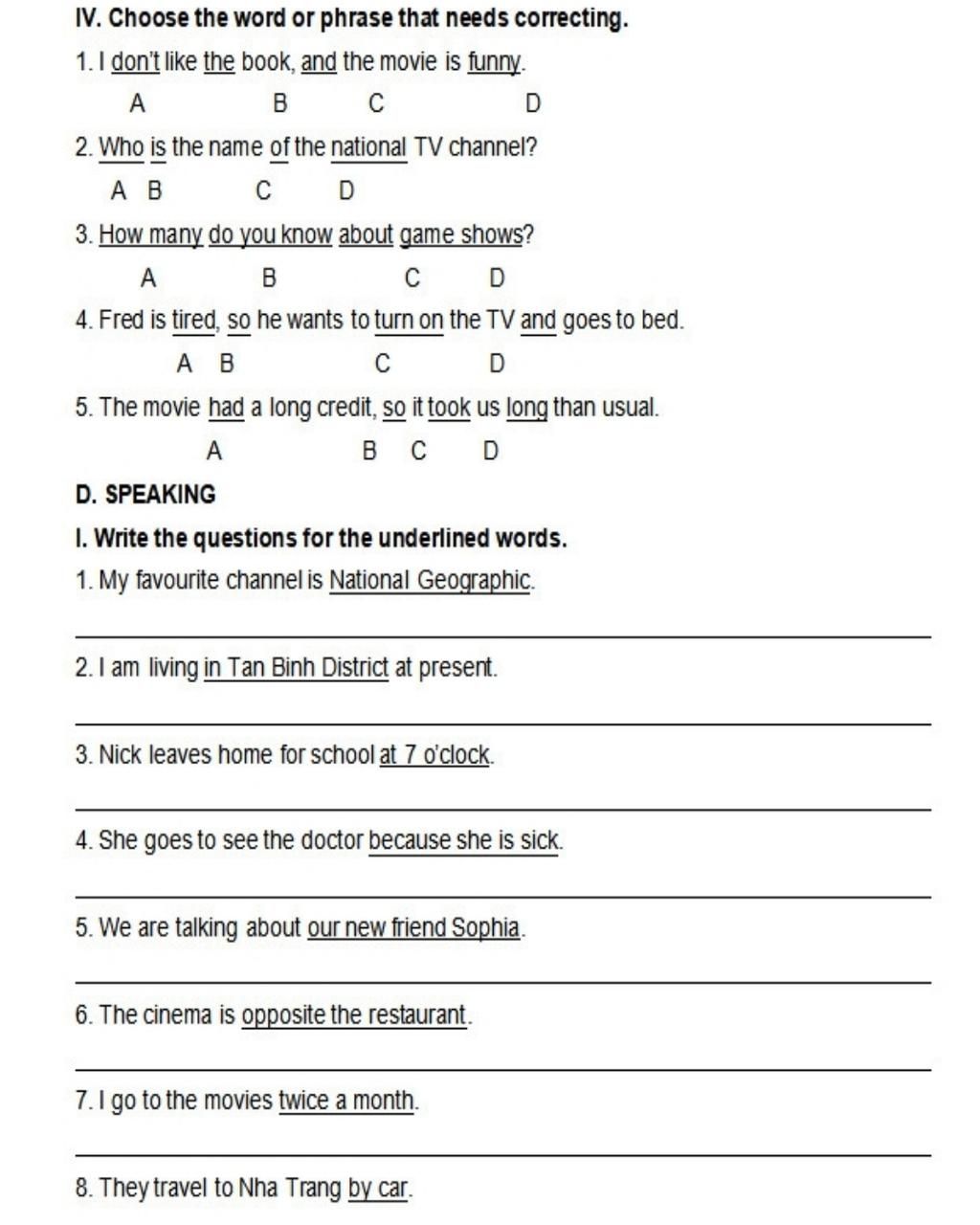 IV. Choose the word or phrase that needs correcting. 1. I don't like the book, and the movie is funny. A B с D 2. Who is the name of the national IV. Choose the word or phrase that needs correcting. 1. I don't like the book, and the movie is funny. A B с D 2. Who is the name of the national