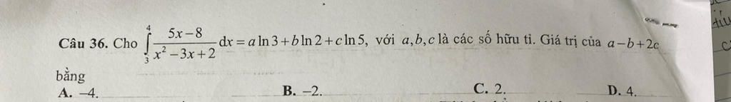Câu 36. Cho bằng A. -4. 5x-8 x²2²-3x+2 _dx=a ln3+bln2+cln5, với a,b,c ...