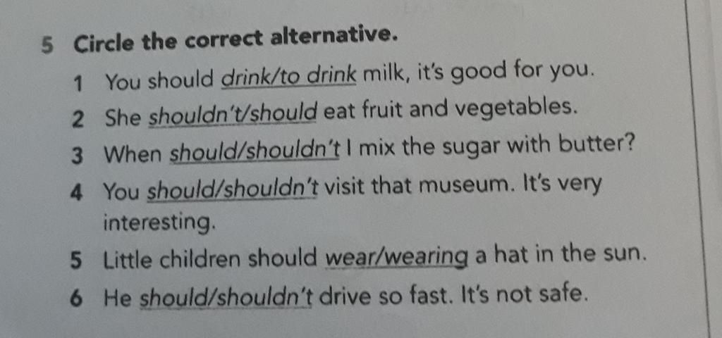 5 Circle the correct alternative. you. 1 You should drink/to drink milk ...